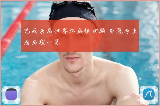 巴西历届世界杯成绩回顾 夺冠与出局历程一览