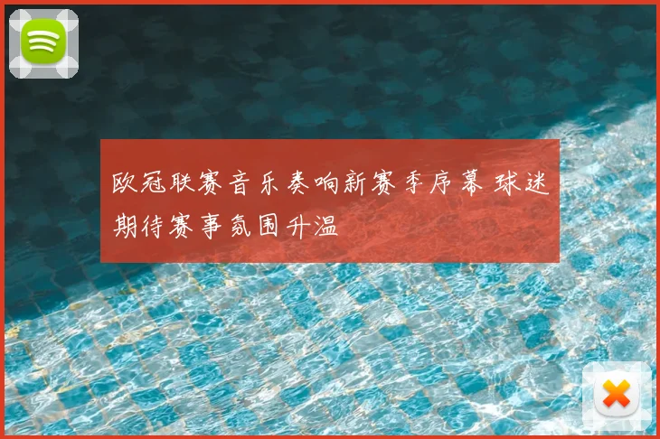 欧冠联赛音乐奏响新赛季序幕 球迷期待赛事氛围升温