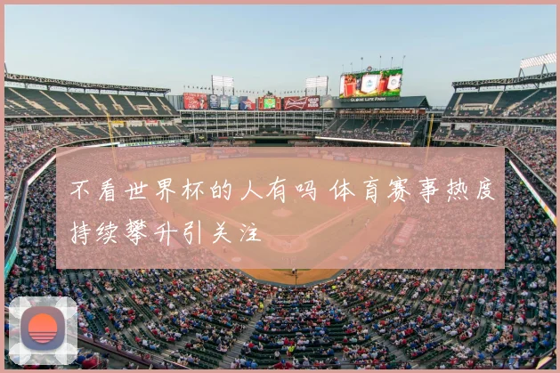 不看世界杯的人有吗 体育赛事热度持续攀升引关注