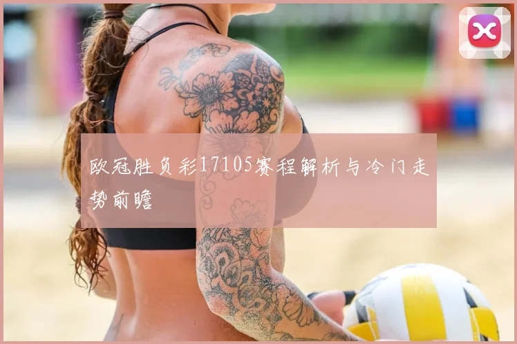 欧冠胜负彩17105赛程解析与冷门走势前瞻