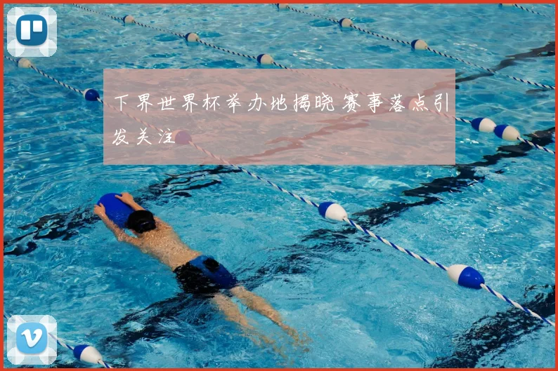 下界世界杯举办地揭晓 赛事落点引发关注