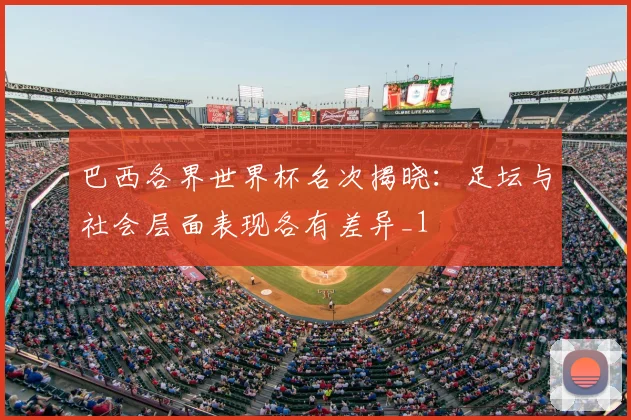 巴西各界世界杯名次揭晓：足坛与社会层面表现各有差异_1