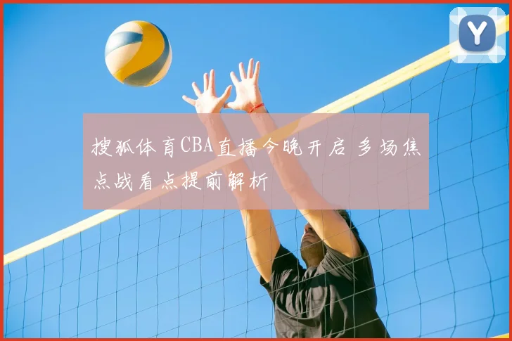 搜狐体育CBA直播今晚开启 多场焦点战看点提前解析