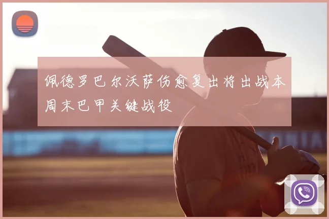 佩德罗巴尔沃萨伤愈复出将出战本周末巴甲关键战役