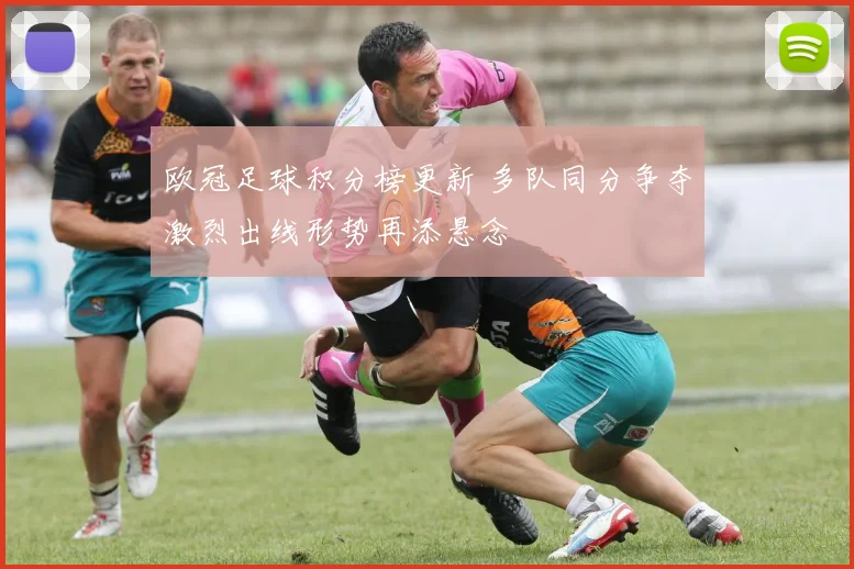 欧冠足球积分榜更新 多队同分争夺激烈出线形势再添悬念