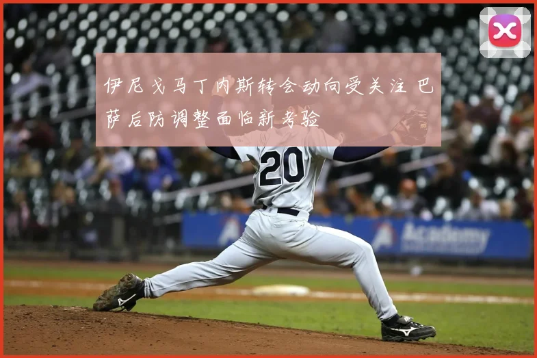 伊尼戈马丁内斯转会动向受关注 巴萨后防调整面临新考验