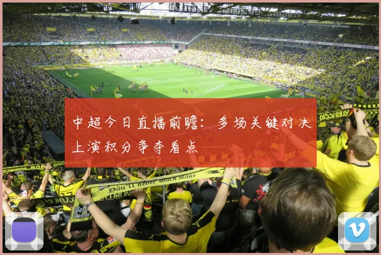中超今日直播前瞻：多场关键对决上演积分争夺看点