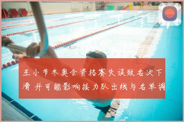 王小节冬奥会资格赛失误致名次下滑 并可能影响接力队出线与名单调整