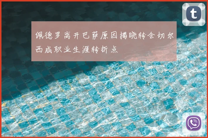 佩德罗离开巴萨原因揭晓转会切尔西成职业生涯转折点