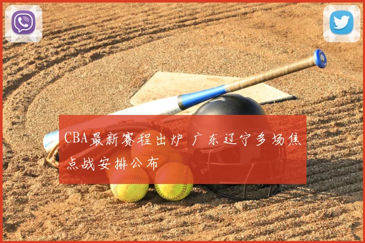 CBA最新赛程出炉 广东辽宁多场焦点战安排公布