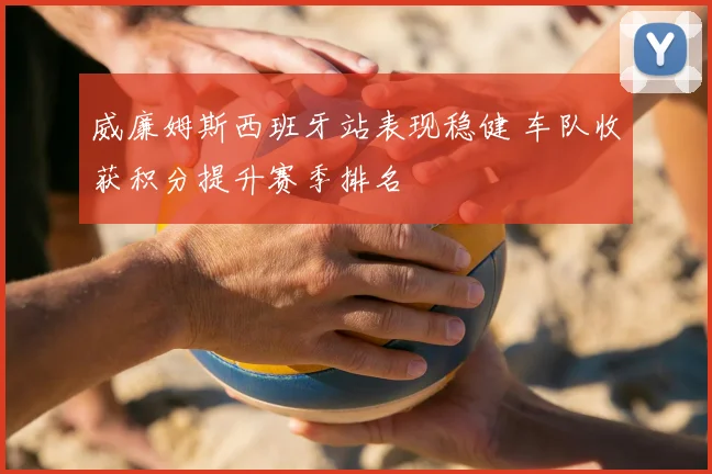 威廉姆斯西班牙站表现稳健 车队收获积分提升赛季排名