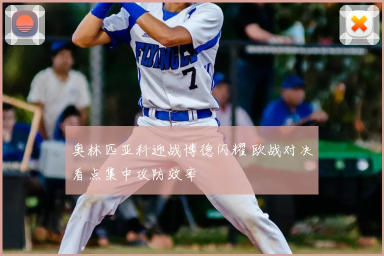 奥林匹亚科迎战博德闪耀 欧战对决看点集中攻防效率