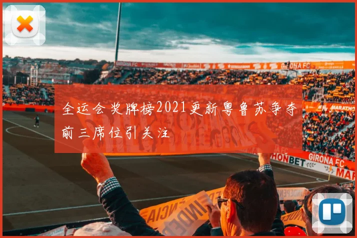 全运会奖牌榜2021更新粤鲁苏争夺前三席位引关注