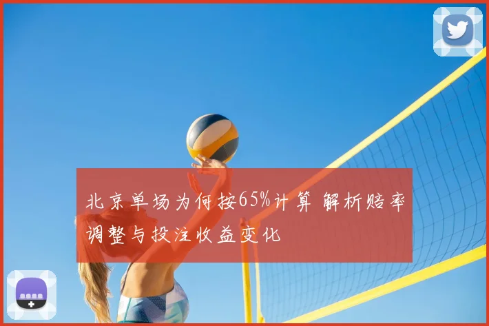 北京单场为何按65%计算 解析赔率调整与投注收益变化