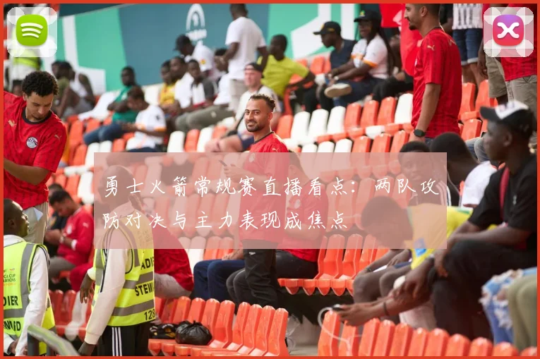 勇士火箭常规赛直播看点：两队攻防对决与主力表现成焦点