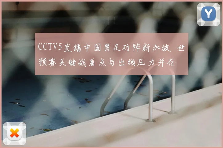 CCTV5直播中国男足对阵新加坡 世预赛关键战看点与出线压力并存