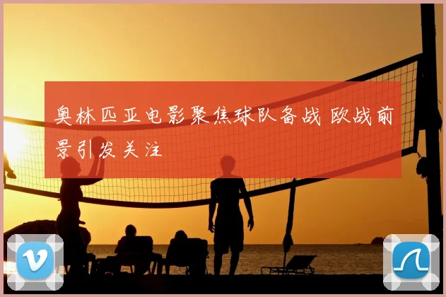 奥林匹亚电影聚焦球队备战 欧战前景引发关注