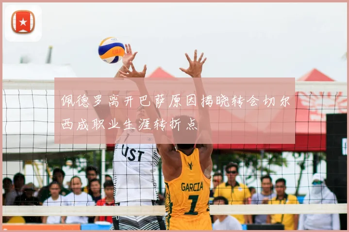 佩德罗离开巴萨原因揭晓转会切尔西成职业生涯转折点