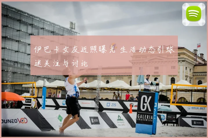 伊巴卡女友近照曝光 生活动态引球迷关注与讨论