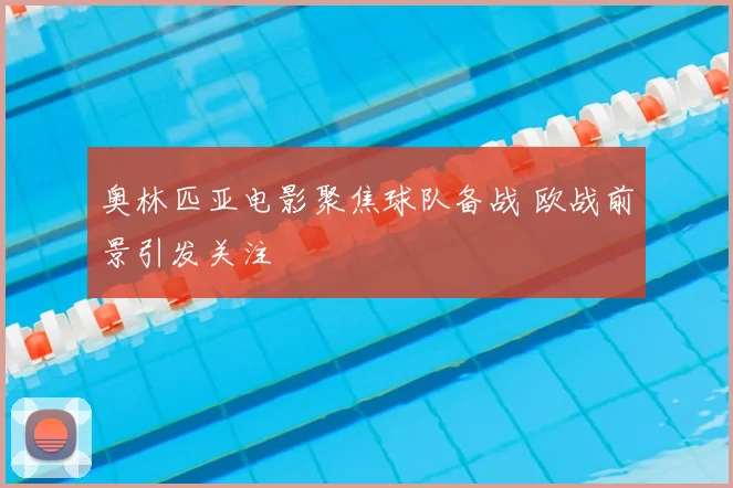 奥林匹亚电影聚焦球队备战 欧战前景引发关注